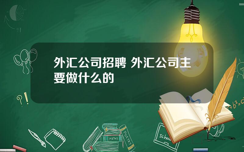 外汇公司招聘 外汇公司主要做什么的